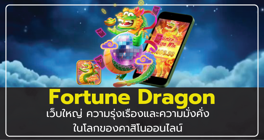 เว็บใหญ่ Fortune Dragon ความมั่งคั่งในโลกของคาสิโนออนไลน์​